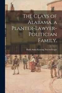 Cover image for The Clays of Alabama, a Planter-lawyer-politician Family.