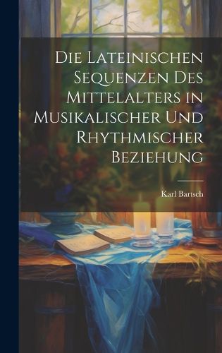 Cover image for Die Lateinischen Sequenzen des Mittelalters in Musikalischer und Rhythmischer Beziehung