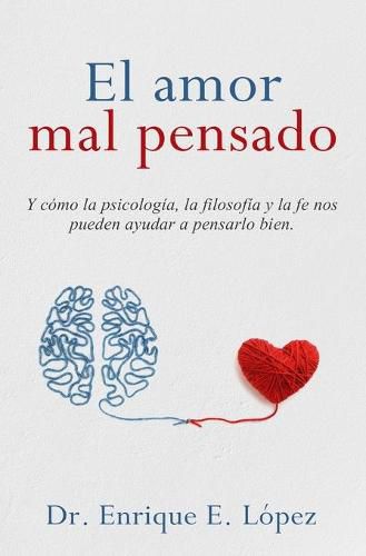 Cover image for El amor mal pensado: Y como la psicologia, la filosofia y la fe nos pueden ayudar a pensarlo bien