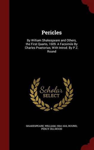 Pericles: By William Shakespeare and Others, the First Quarto, 1609. a Facsimile by Charles Praetorius; With Introd. by P.Z. Round