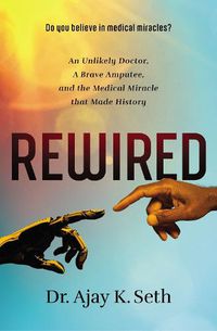 Cover image for Rewired: An Unlikely Doctor, a Brave Amputee, and the Medical Miracle That Made History