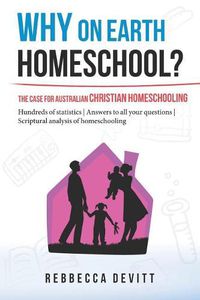 Cover image for Why on Earth Homeschool: The Case for Australian Christian Homeschooling