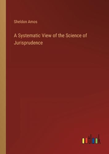 Cover image for A Systematic View of the Science of Jurisprudence