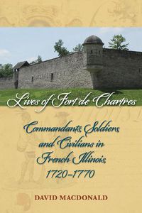 Cover image for Lives of Fort de Chartres: Commandants, Soldiers, and Civilians in French Illinois, 1720-1770