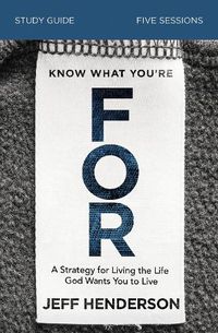 Cover image for Know What You're FOR Bible Study Guide: A Strategy for Living the Life God Wants You to Live