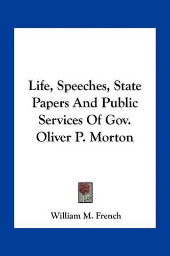 Cover image for Life, Speeches, State Papers and Public Services of Gov. Oliver P. Morton