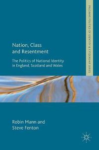 Cover image for Nation, Class and Resentment: The Politics of National Identity in England, Scotland and Wales