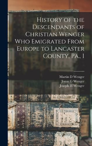 History of the Descendants of Christian Wenger who Emigrated From Europe to Lancaster County, Pa., I