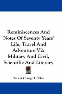 Cover image for Reminiscences and Notes of Seventy Years' Life, Travel and Adventure V2: Military and Civil, Scientific and Literary