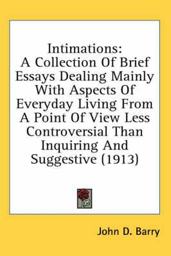 Cover image for Intimations: A Collection of Brief Essays Dealing Mainly with Aspects of Everyday Living from a Point of View Less Controversial Than Inquiring and Suggestive (1913)