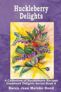 Cover image for Huckleberry Delights Cookbook: A Collection of Huckleberry Recipes