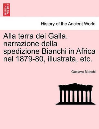 Cover image for Alla Terra Dei Galla. Narrazione Della Spedizione Bianchi in Africa Nel 1879-80, Illustrata, Etc.