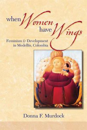 Cover image for When Women Have Wings: Feminism and Development in Medellin, Colombia