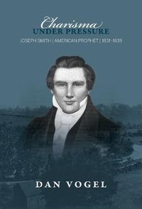 Cover image for Charisma Under Pressure: Joseph Smith, American Prophet, 1831-1839