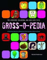 Cover image for The Gruesome, Disgusting, and Absolutely Vile Gross-O-Pedia: A Startling Collection of Repulsive Trivia You Won't Want to Know!