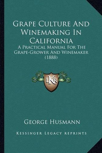 Grape Culture and Winemaking in California Grape Culture and Winemaking in California: A Practical Manual for the Grape-Grower and Winemaker (1888)a Practical Manual for the Grape-Grower and Winemaker (1888)