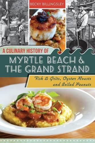 Cover image for A Culinary History of Myrtle Beach & the Grand Strand: Fish & Grits, Oyster Roasts and Boiled Peanuts