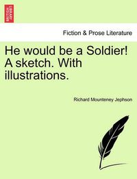 Cover image for He Would Be a Soldier! a Sketch. with Illustrations.