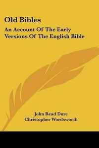 Cover image for Old Bibles: An Account of the Early Versions of the English Bible