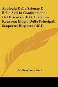 Cover image for Apologia Delle Scienze E Belle Arti in Confutazione del Discorso Di G. Giacomo Roussea; Elogio Delle Principali Scoperte; Risposta (1831)