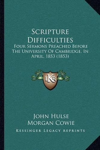 Cover image for Scripture Difficulties: Four Sermons Preached Before the University of Cambridge, in April, 1853 (1853)