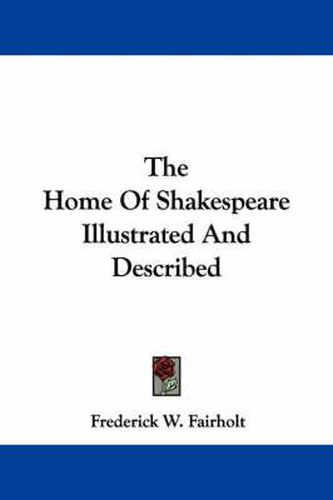 Cover image for The Home of Shakespeare Illustrated and Described