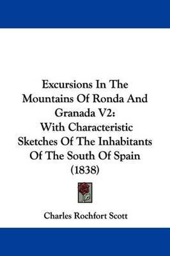 Cover image for Excursions In The Mountains Of Ronda And Granada V2: With Characteristic Sketches Of The Inhabitants Of The South Of Spain (1838)