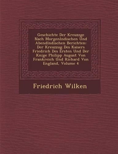 Cover image for Geschichte Der Kreuzz GE Nach Morgenl Ndischen Und Abendl Ndischen Berichten: Der Kreuzzug Des Kaisers Friedrich Des Ersten Und Der K Nige Philipp August Von Frankreich Und Richard Von England, Volume 4