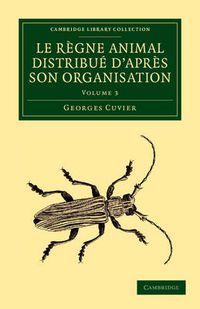 Cover image for Le regne animal distribue d'apres son organisation: Pour servir de base a l'histoire naturelle des animaux et d'introduction a l'anatomie comparee