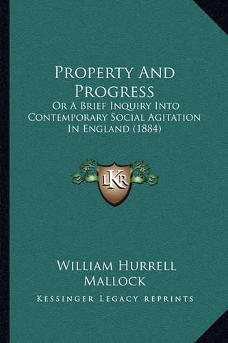 Property and Progress: Or a Brief Inquiry Into Contemporary Social Agitation in England (1884)