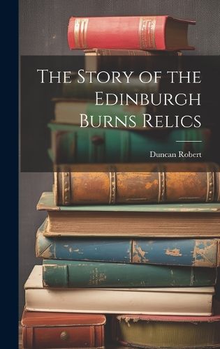 Cover image for The Story of the Edinburgh Burns Relics