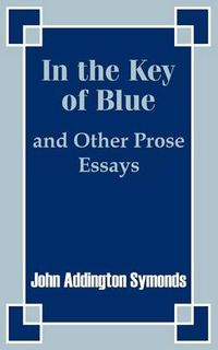 Cover image for In the Key of Blue and Other Prose Essays by John Addington Symonds