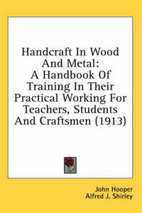 Cover image for Handcraft in Wood and Metal: A Handbook of Training in Their Practical Working for Teachers, Students and Craftsmen (1913)