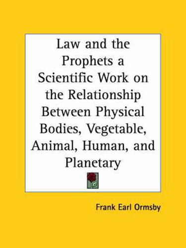Cover image for Law and the Prophets a Scientific Work on the Relationship Between Physical Bodies, Vegetable, Animal, Human, and Planetary (1893)