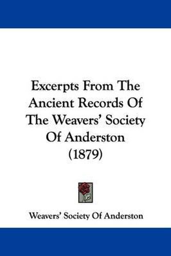 Cover image for Excerpts from the Ancient Records of the Weavers' Society of Anderston (1879)