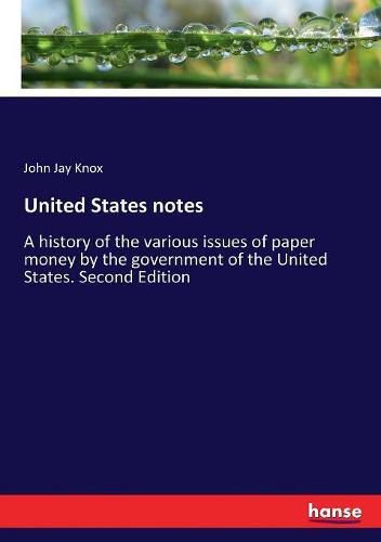 United States notes: A history of the various issues of paper money by the government of the United States. Second Edition