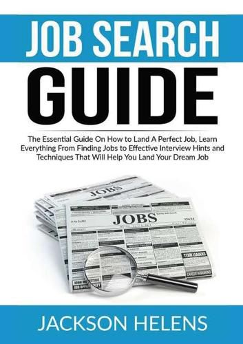 Cover image for Job Search Guide: The Essential Guide On How to Land A Perfect Job, Learn Everything From Finding Jobs to Effective Interview Hints and Techniques That Will Help You Land Your Dream Job