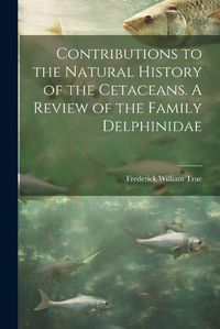 Cover image for Contributions to the Natural History of the Cetaceans. A Review of the Family Delphinidae