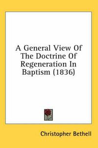 Cover image for A General View of the Doctrine of Regeneration in Baptism (1836)