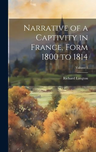 Cover image for Narrative of a Captivity in France, Form 1800 to 1814; Volume 1