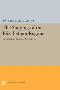 Cover image for The Shaping of the Elizabethan Regime: Elizabethan Politics, 1558-1572