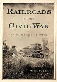 Cover image for Railroads of the Civil War: An Illustrated History