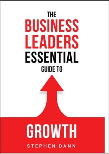 Cover image for The Business Leaders Essential Guide to Growth: How to Grow your Business with confidence, control and reward.