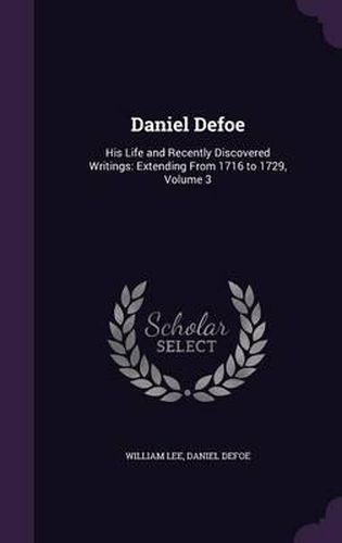 Cover image for Daniel Defoe: His Life and Recently Discovered Writings: Extending from 1716 to 1729, Volume 3