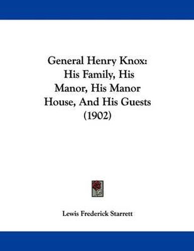 Cover image for General Henry Knox: His Family, His Manor, His Manor House, and His Guests (1902)