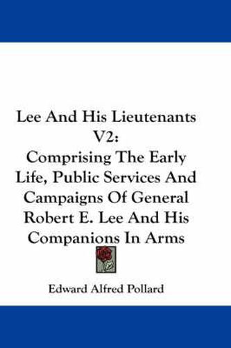 Cover image for Lee and His Lieutenants V2: Comprising the Early Life, Public Services and Campaigns of General Robert E. Lee and His Companions in Arms