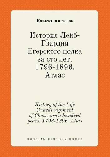 History of the Life Guards regiment of Chasseurs a hundred years. 1796-1896. Atlas