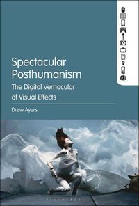 Cover image for Spectacular Posthumanism: The Digital Vernacular of Visual Effects
