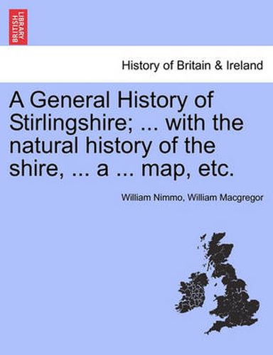 Cover image for A General History of Stirlingshire; ... with the Natural History of the Shire, ... a ... Map, Etc.