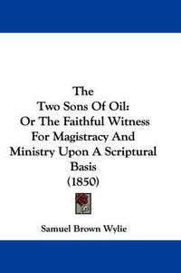 Cover image for The Two Sons of Oil: Or the Faithful Witness for Magistracy and Ministry Upon a Scriptural Basis (1850)